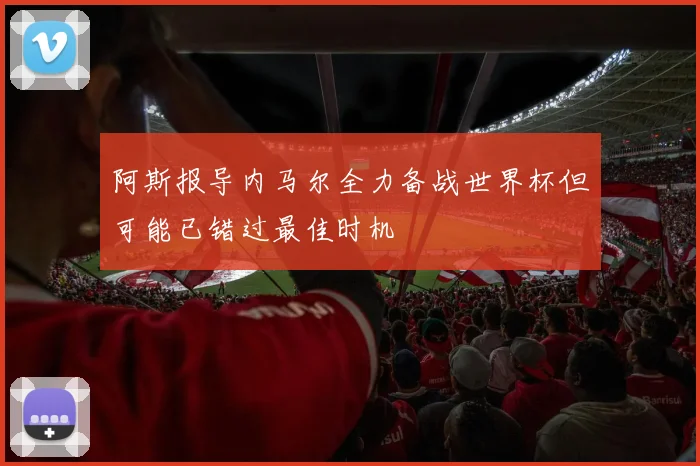 阿斯报导内马尔全力备战世界杯但可能已错过最佳时机