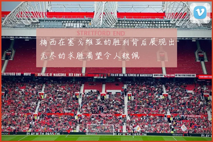 梅西在塞戈维亚的胜利背后展现出无尽的求胜渴望令人钦佩