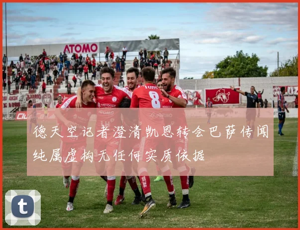 德天空记者澄清凯恩转会巴萨传闻纯属虚构无任何实质依据