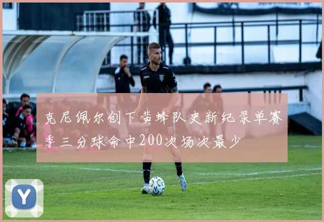 克尼佩尔创下黄蜂队史新纪录单赛季三分球命中200次场次最少