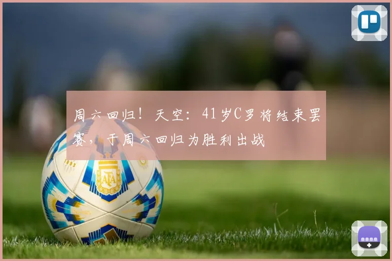 周六回归！天空：41岁C罗将结束罢赛，于周六回归为胜利出战