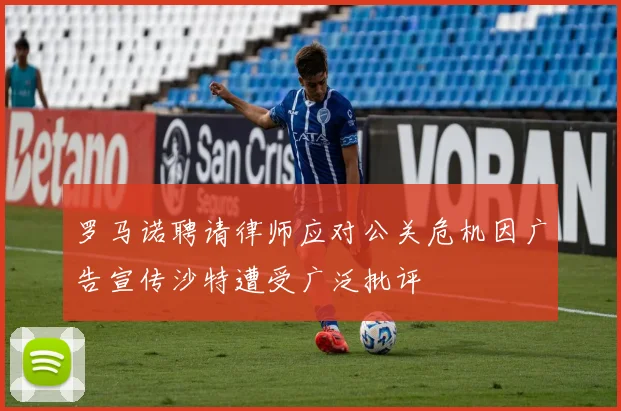 罗马诺聘请律师应对公关危机因广告宣传沙特遭受广泛批评