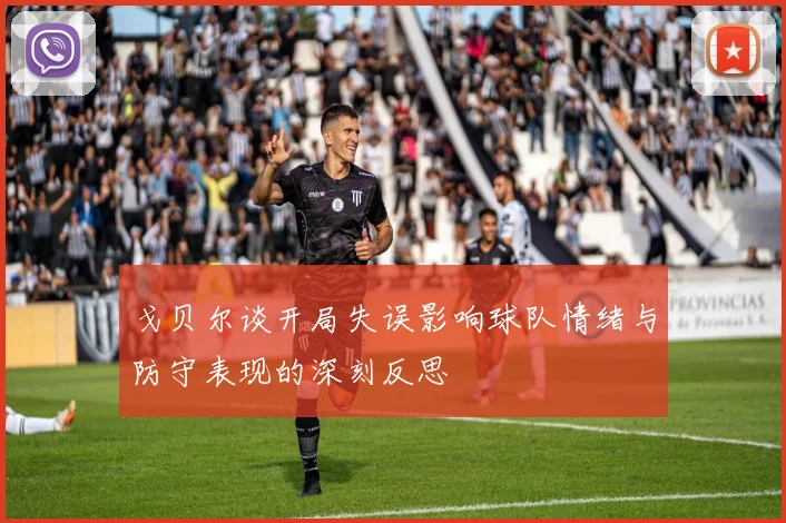 戈贝尔谈开局失误影响球队情绪与防守表现的深刻反思
