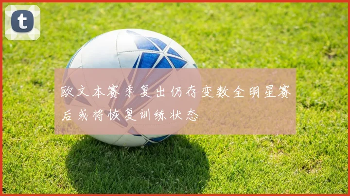 欧文本赛季复出仍存变数全明星赛后或将恢复训练状态