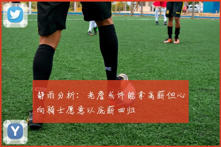 静雨分析：老詹或许能拿高薪但心向骑士愿意以底薪回归