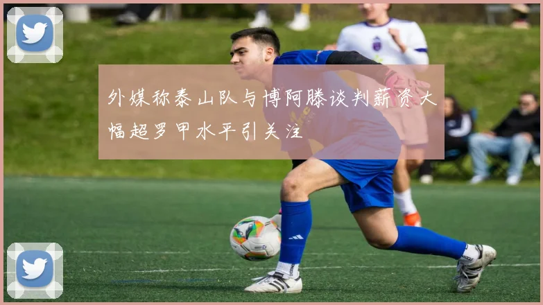 外媒称泰山队与博阿滕谈判薪资大幅超罗甲水平引关注