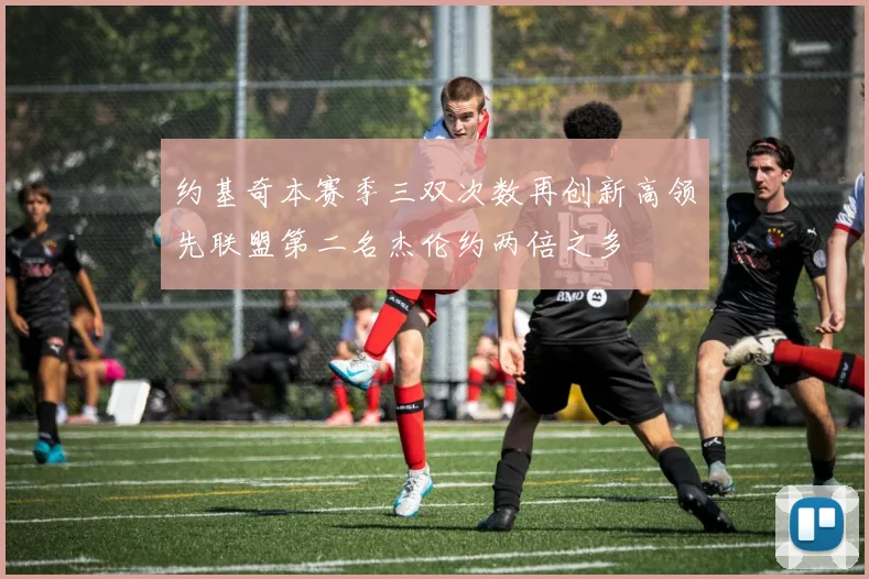 约基奇本赛季三双次数再创新高领先联盟第二名杰伦约两倍之多