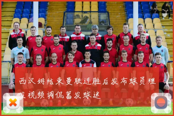 西汉姆结束曼联连胜后发布球员理发视频调侃蓄发球迷