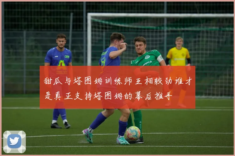 甜瓜与塔图姆训练师互相较劲谁才是真正支持塔图姆的幕后推手