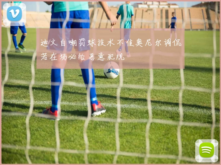 迪文自嘲罚球技术不佳奥尼尔调侃若在场必给恶意犯规