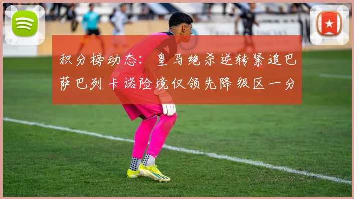 积分榜动态：皇马绝杀逆转紧追巴萨巴列卡诺险境仅领先降级区一分