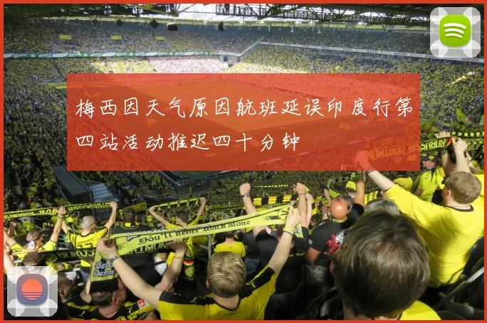 梅西因天气原因航班延误印度行第四站活动推迟四十分钟