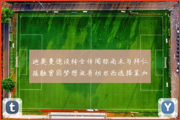 迪奥曼德谈转会传闻称尚未与拜仁接触曾因梦想放弃切尔西选择莱加内斯