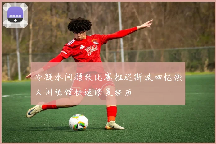 冷凝水问题致比赛推迟斯波回忆热火训练馆快速修复经历